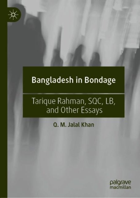 Bangladesh in Bondage - Tarique Rahman, SQC, LB, and Other Essays