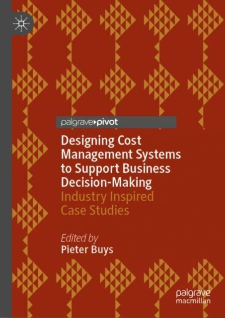 Designing Cost Management Systems to Support Business Decision-Making - Industry Inspired Case Studies