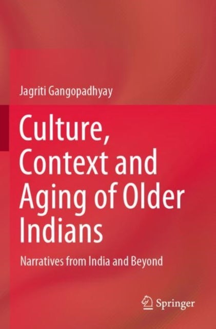 Culture, Context and Aging of Older Indians - Narratives from India and Beyond