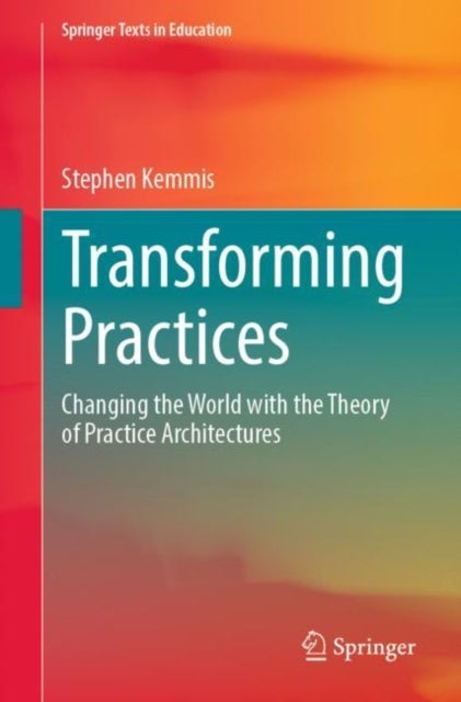 Transforming Practices - Changing the World with the Theory of Practice Architectures