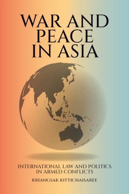 War and Peace in Asia - International Law and Politics in Armed Conflicts