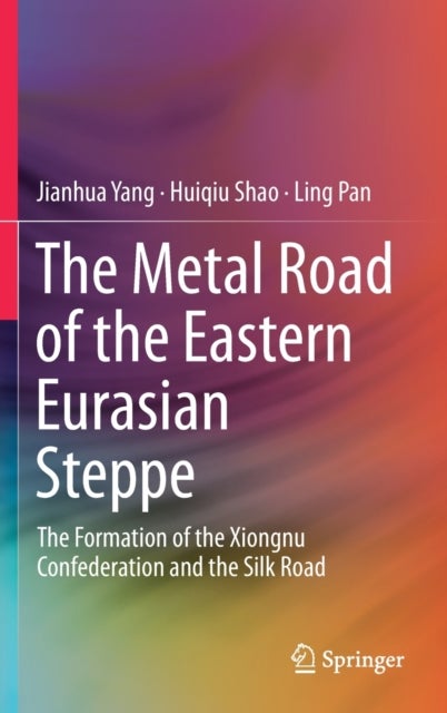 The Metal Road of the Eastern Eurasian Steppe - The Formation of the Xiongnu Confederation and the Silk Road