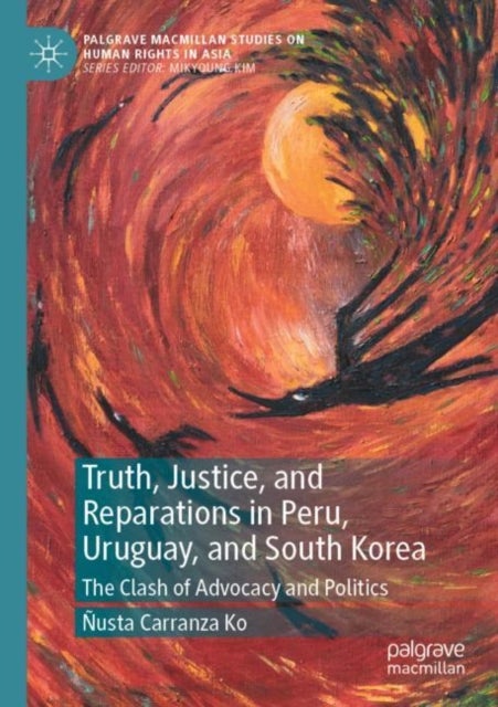 Truth, Justice, and Reparations in Peru, Uruguay, and South Korea - The Clash of Advocacy and Politics