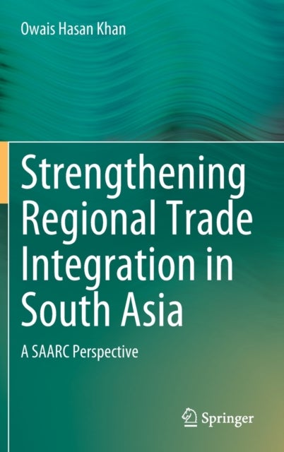 Strengthening Regional Trade Integration in South Asia - A SAARC Perspective