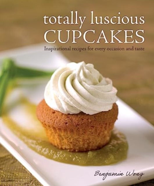 Totally Luscious Cupcakes - Inspirational Recipes for Every Occasion and Taste