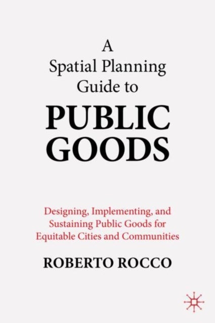 A Spatial Planning Guide to Public Goods - Designing, Implementing, and Sustaining Public Goods for Equitable Cities and Communities