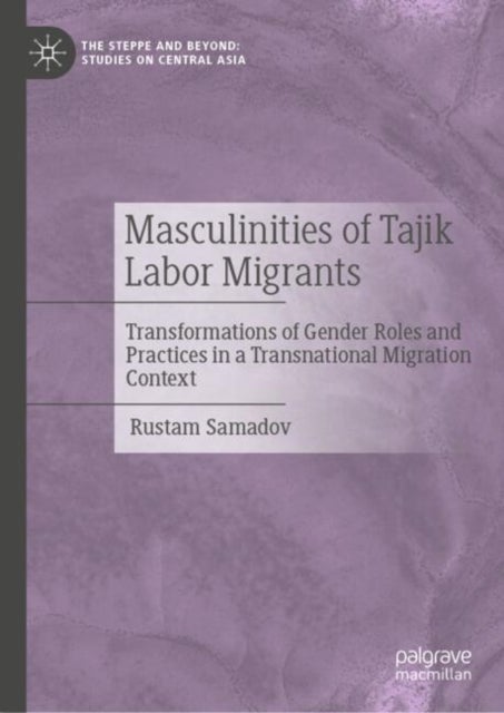 Masculinities of Tajik Labor Migrants - Transformations of Gender Roles and Practices in a Transnational Migration Context