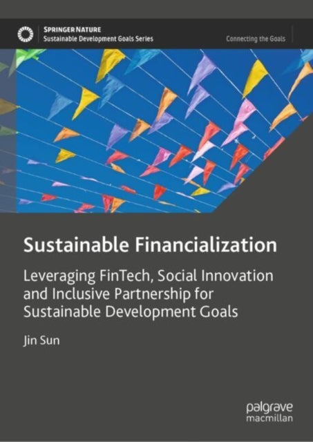 Sustainable Financialization - Leveraging FinTech, Social Innovation and Inclusive Partnership for Sustainable Development Goals