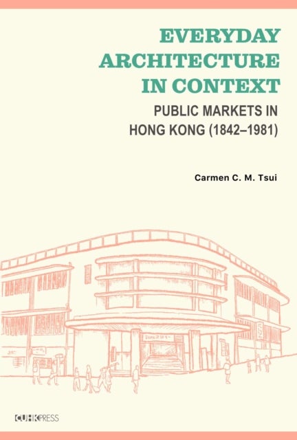 Everyday Architecture in Context - Public Markets in Hong Kong (1842-1981)