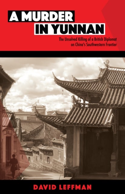 A Murder in Yunnan - The Unsolved Killing of a British Diplomat on China's Southwestern Frontier