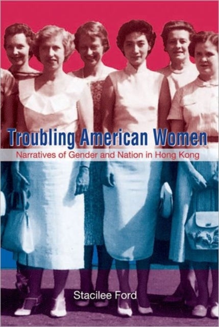 Troubling American Women - Narratives of Gender and Nation in Hong Kong