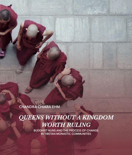 Queens Without a Kingdom Worth Ruling - Buddhist Nuns and the Process of change in Tibetan Monastic Communities