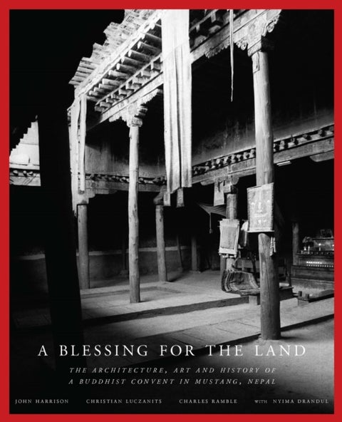 A Blessing for the Land - The Architecture, Art and History of a Buddhist Convent in Mustang, Nepal