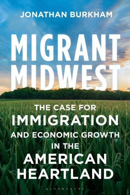 Migrant Midwest - The Case for Immigration and Economic Growth in the American Heartland