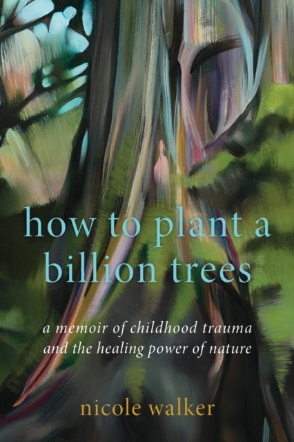 How to Plant a Billion Trees - A Memoir of Childhood Trauma and the Healing Power of Nature