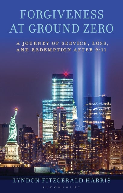 Forgiveness at Ground Zero - A Journey of Service, Loss, and Redemption after 9/11