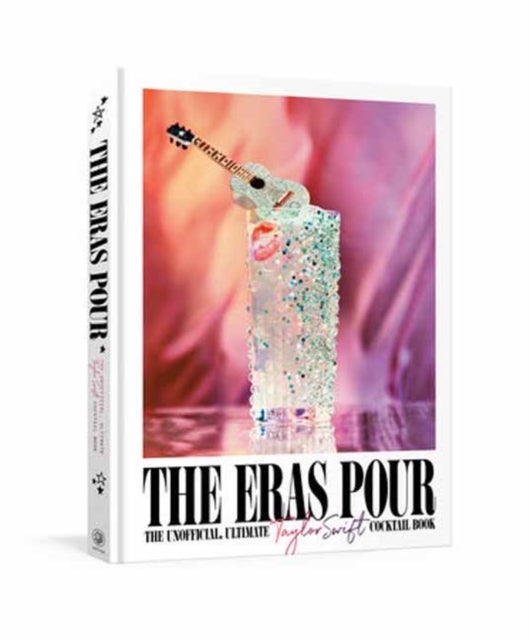 The Eras Pour - The Unofficial, Ultimate Taylor Swift Cocktail Book