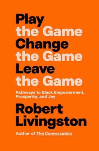 Play the Game. Change the Game. Leave the Game. - Pathways to Black Empowerment, Prosperity, and Joy