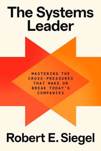 The Systems Leader - Mastering the Cross-Pressures That Make or Break Today's Companies