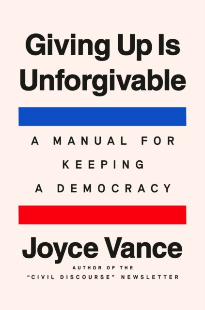 Giving Up Is Unforgivable - A Manual for Keeping a Democracy