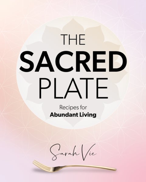 The Sacred Plate - Recipes for Abundant Living