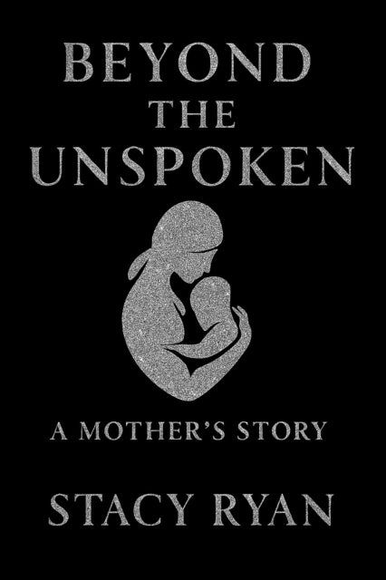 Beyond The Unspoken A Mother's Story