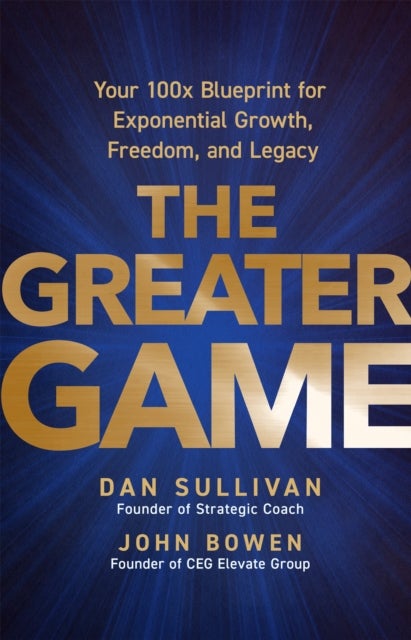 The Greater Game - Your 100x Blueprint for Exponential Growth, Freedom, and Legacy
