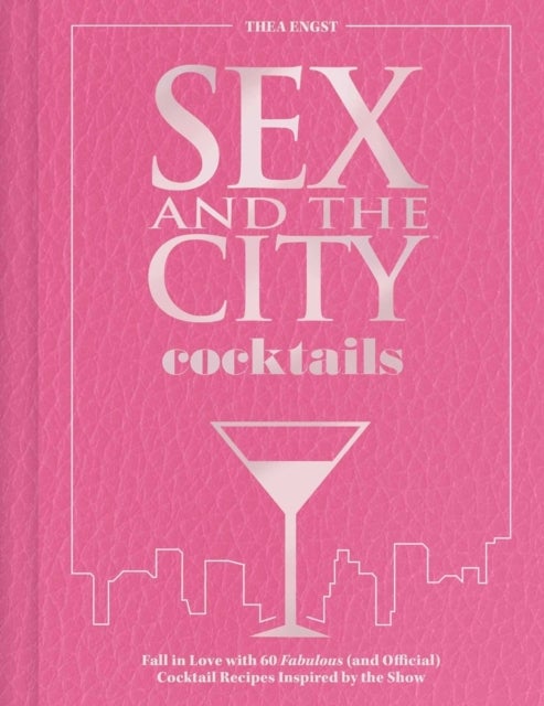Sex and the City Cocktails - Fall in Love with 60 Fabulous (and Official) Cocktail Recipes Inspired by the Show