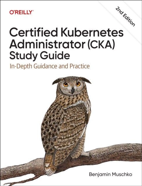 Certified Kubernetes Administrator (CKA) Study Guide - In-Depth Guidance and Practice
