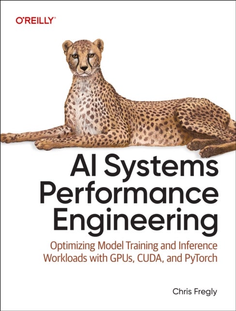 AI Systems Performance Engineering - Optimizing Model Training and Inference Workloads with Gpus, Cuda, and Pytorch