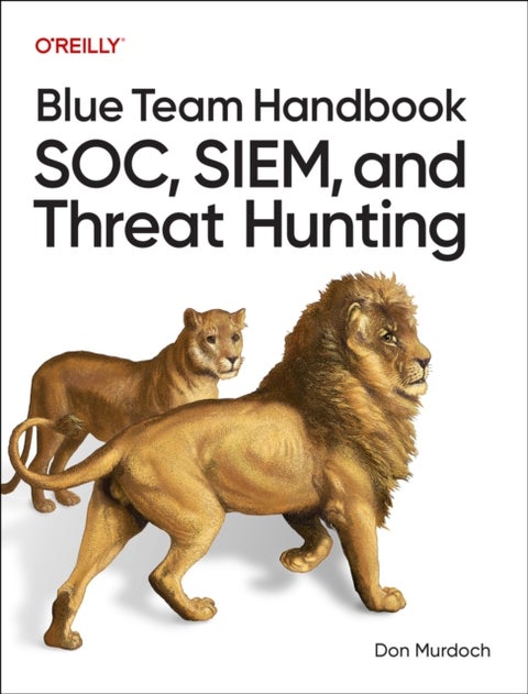 Blue Team Handbook: SOC, SIEM, and Threat Hunting - Practical Techniques for Security Operations and Threat Hunting Teams
