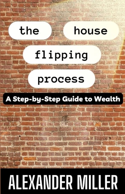The House Flipping Process - A Step-by-Step Guide to Wealth