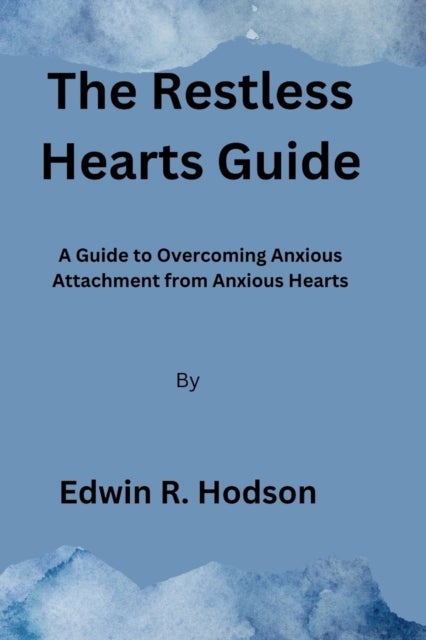 The Restless Hearts Guide - A Guide to Overcoming Anxious Attachment from Anxious Hearts