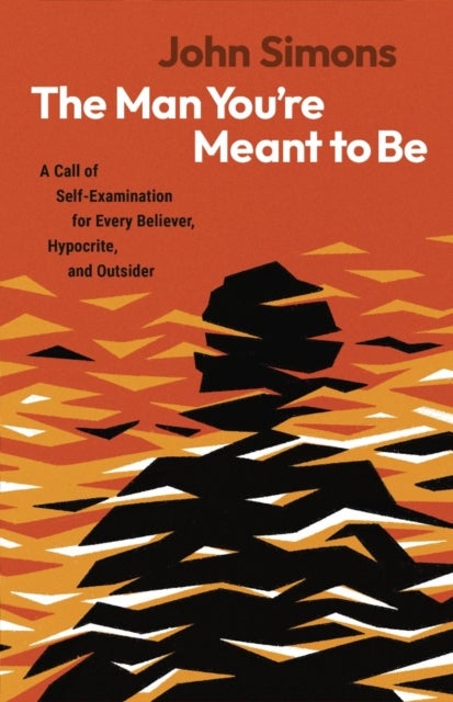 The Man You're Meant to Be - A Call of Self-examination for Every Believer, Hypocrite, and Outsider