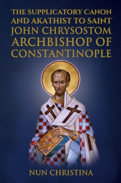Supplicatory Canon and Akathist to Saint John Chrysostom - Archbishop of Constantinople