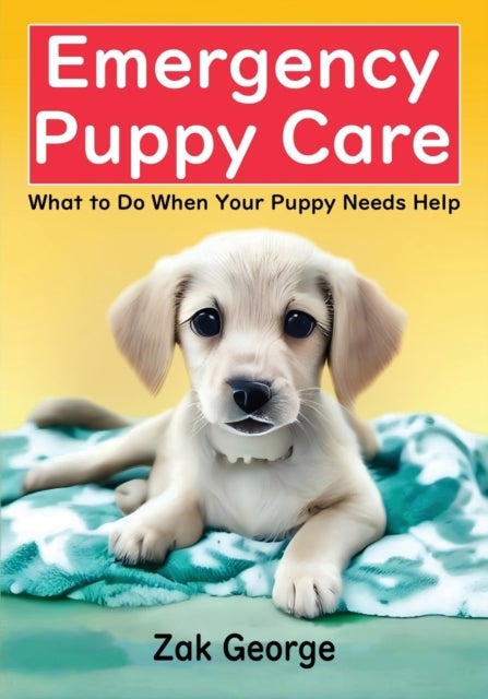 Emergency Puppy Care - What to Do When Your Puppy Needs Help