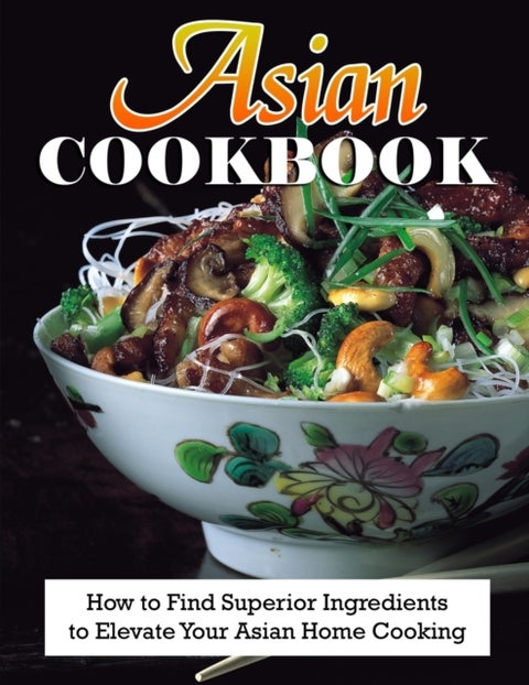 Asian Cookbook - How to Find Superior Ingredients to Elevate Your Asian Home Cooking