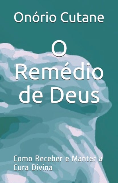 O Remedio de Deus - Como Receber e Manter a Cura Divina