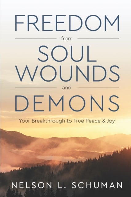 Freedom From Soul Wounds and Demons - Your Breakthrough to True Peace & Joy