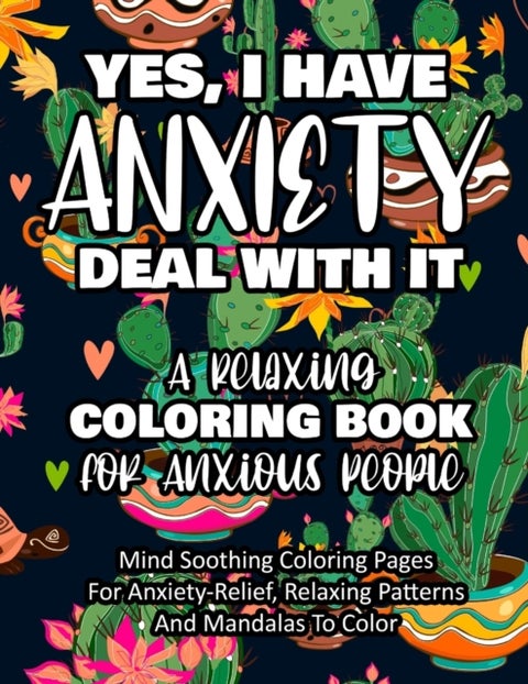 Yes, I Have Anxiety Deal With It - A Relaxing Colo - Mind Soothing Coloring Pages For Anxiety-Relief, Relaxing Patterns And Mandalas To Color