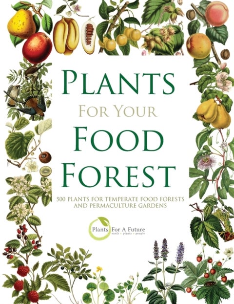 Plants for Your Food Forest - 500 Plants for Temperate Food Forests and Permaculture Gardens