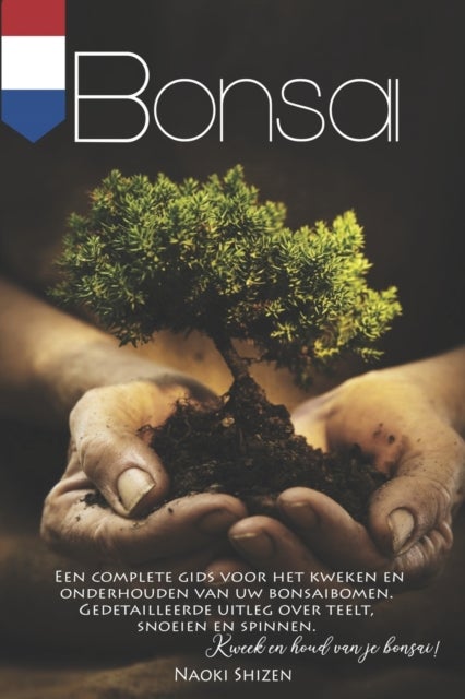 Bonsai - Een complete gids voor het kweken en onderhouden van uw bonsaibomen. Gedetailleerde uitleg over teelt, snoeien en spinnen. Kweek en houd van je Bonsai!