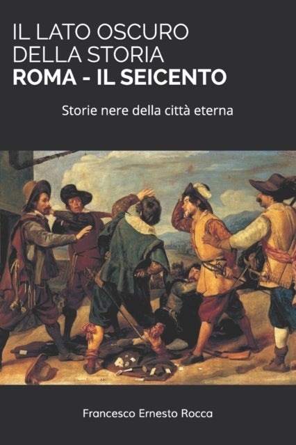 Il Lato Oscuro Della Storia - Roma - Il Seicento - Storie nere della citta eterna