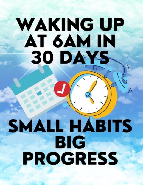 Waking up at 6am in 30 Days Small Habits Big Progress - New Years Resolution Big Changes in Small Steps How to Wake up Early