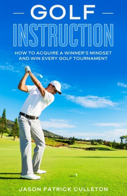 Golf Instruction - How to Acquire a Winner's Mindset and Win Every Golf Tournament
