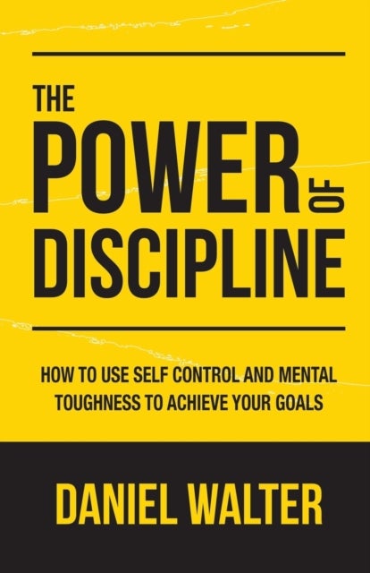 The Power of Discipline - How to Use Self Control and Mental Toughness to Achieve Your Goals