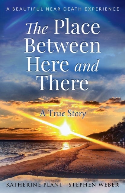 The Place Between Here and There - A True and Beautiful Near Death Experience