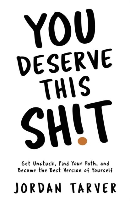 You Deserve This Sh!t - Get Unstuck, Find Your Path, and Become the Best Version of Yourself