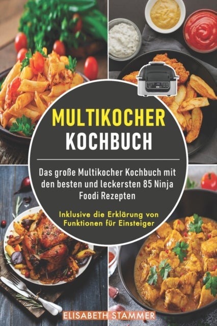 Multikocher Kochbuch - Das große Multikocher Kochbuch mit den besten und leckersten 85 Ninja Foodi Rezepten. Inklusive die Erklarung von Funktionen fur Einsteiger