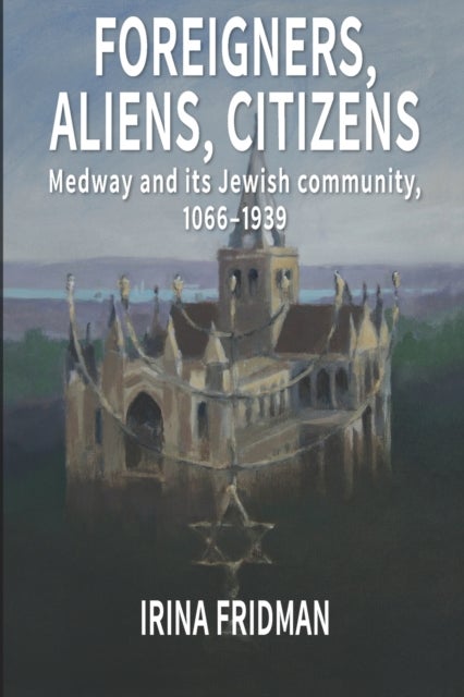 Foreigners, Aliens, Citizens - Medway and its Jewish Community, 1066-1939